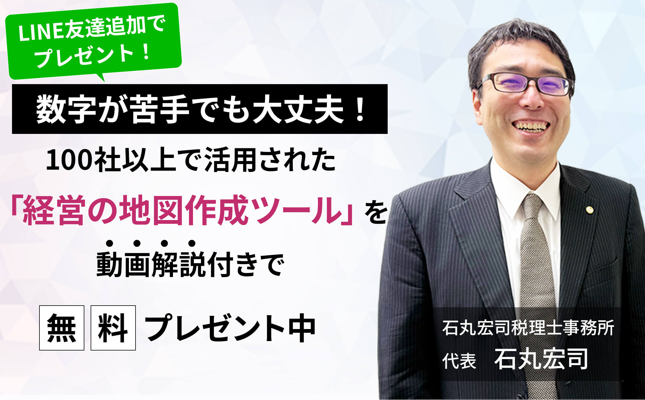 LINE友達追加でプレゼント！ 数字が苦手でも大丈夫！ 100社以上で活用された「経営の地図作成ツール」を動画解説付きで 無料プレゼント中 石丸宏司税理士事務所 代表 石丸宏司